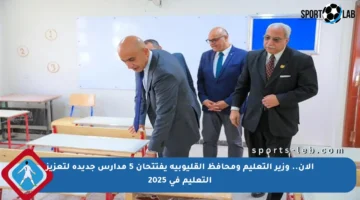 الآن.. وزير التعليم ومحافظ القليوبية يفتتحان 5 مدارس جديدة لتعزيز التعليم في 2025